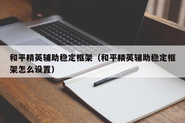 和平精英辅助稳定框架（和平精英辅助稳定框架怎么设置）